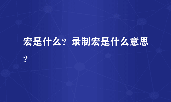 宏是什么？录制宏是什么意思？