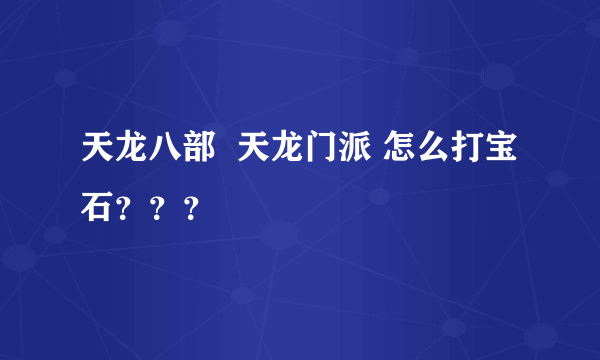 天龙八部  天龙门派 怎么打宝石？？？