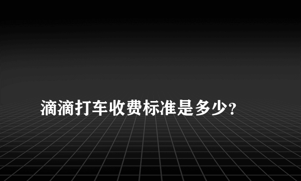 
滴滴打车收费标准是多少？

