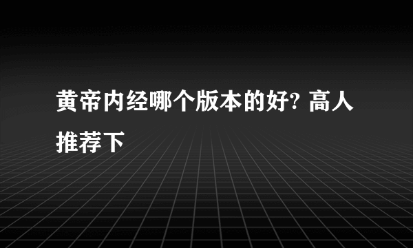 黄帝内经哪个版本的好? 高人推荐下