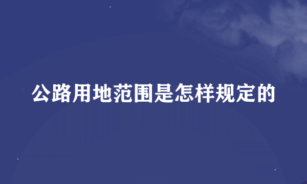 公路用地范围是怎样规定的