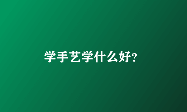 学手艺学什么好？