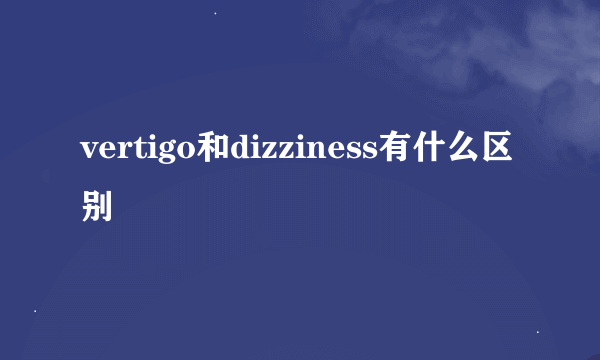 vertigo和dizziness有什么区别