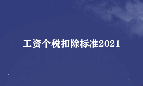 工资个税扣除标准2021