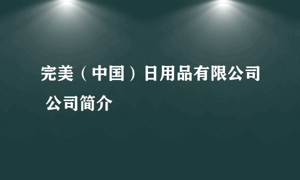 完美（中国）日用品有限公司 公司简介