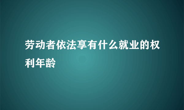 劳动者依法享有什么就业的权利年龄