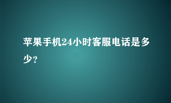 苹果手机24小时客服电话是多少？