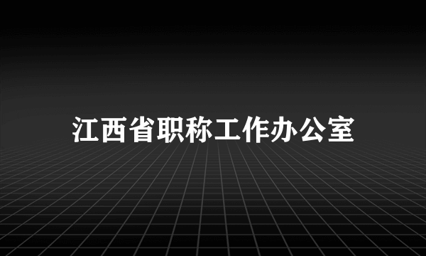 江西省职称工作办公室