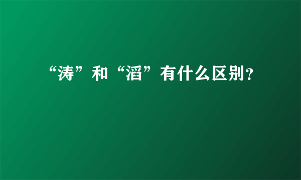 “涛”和“滔”有什么区别？