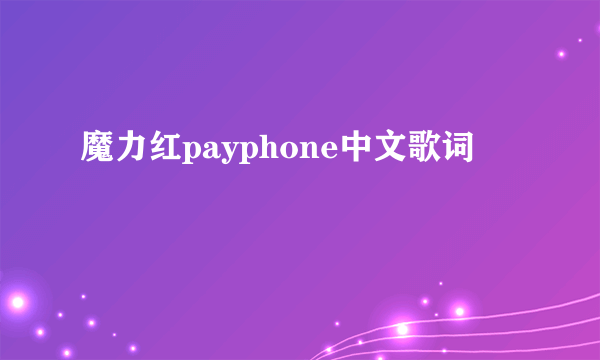 魔力红payphone中文歌词