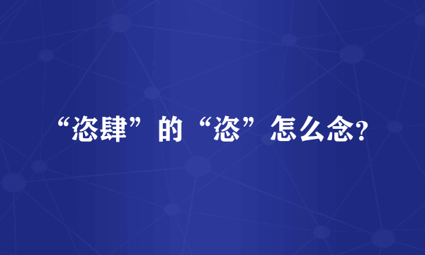 “恣肆”的“恣”怎么念？