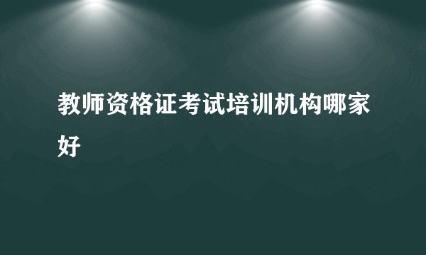 教师资格证考试培训机构哪家好