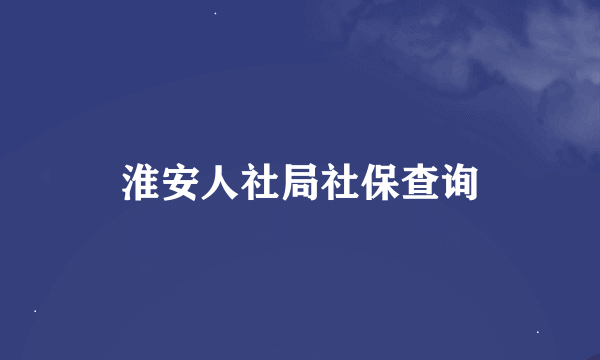 淮安人社局社保查询