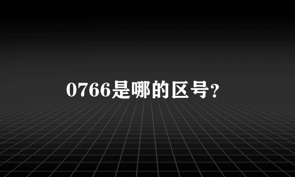 0766是哪的区号？