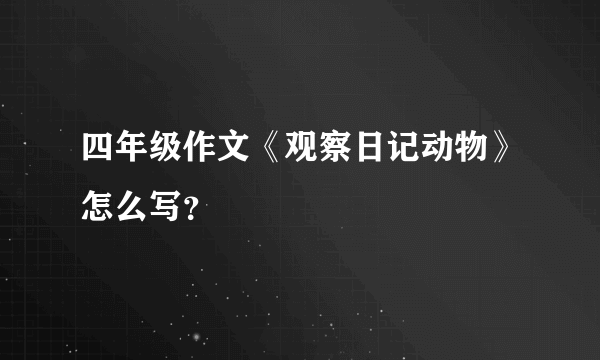 四年级作文《观察日记动物》怎么写？