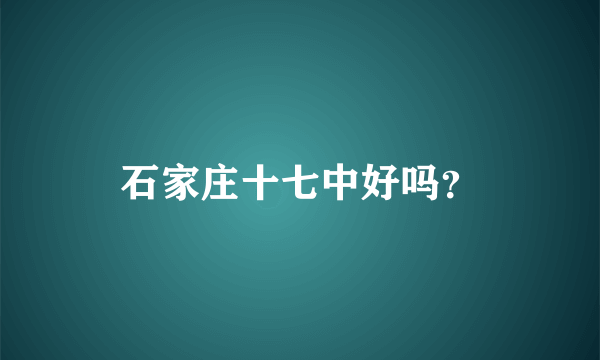 石家庄十七中好吗？