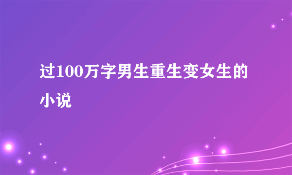 过100万字男生重生变女生的小说