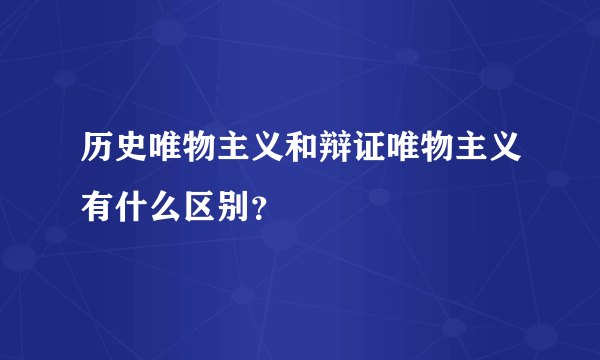 历史唯物主义和辩证唯物主义有什么区别？