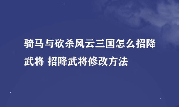 骑马与砍杀风云三国怎么招降武将 招降武将修改方法