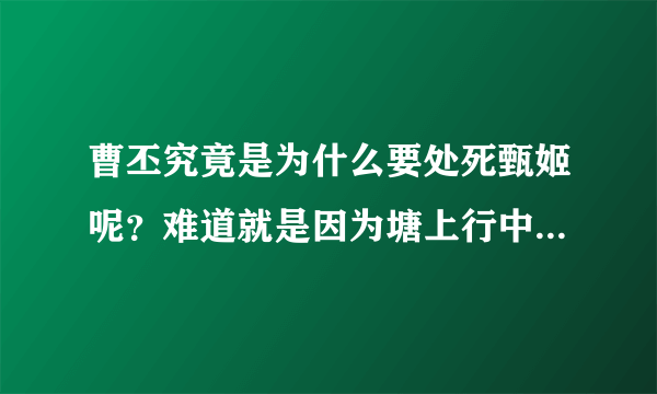 曹丕究竟是为什么要处死甄姬呢？难道就是因为塘上行中甄姬的哀怨吗？还是另有隐情呢？