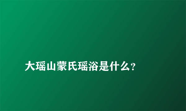 
大瑶山蒙氏瑶浴是什么？

