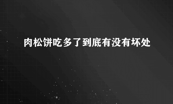 肉松饼吃多了到底有没有坏处