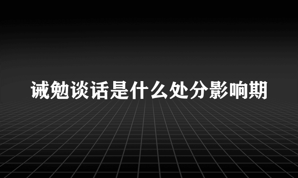 诫勉谈话是什么处分影响期