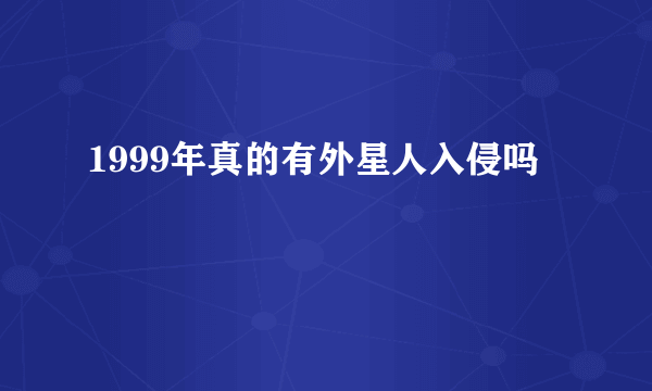 1999年真的有外星人入侵吗