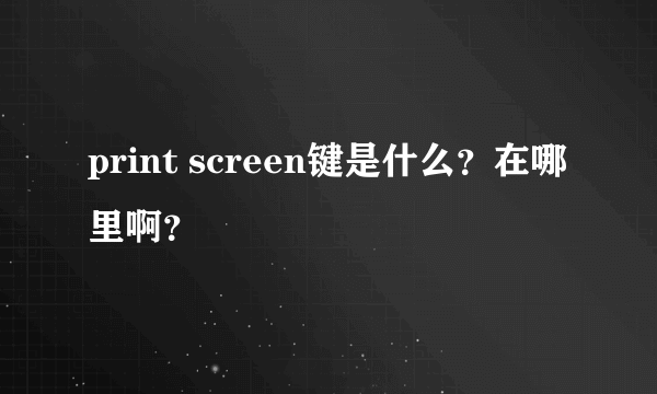 print screen键是什么？在哪里啊？