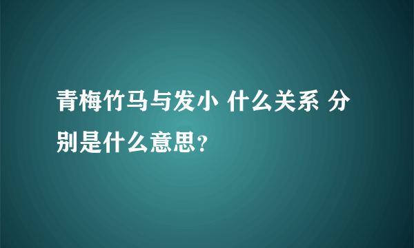 青梅竹马与发小 什么关系 分别是什么意思？