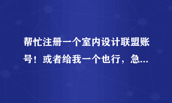 帮忙注册一个室内设计联盟账号！或者给我一个也行，急用！！！