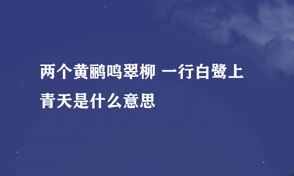 两个黄鹂鸣翠柳 一行白鹭上青天是什么意思