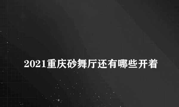 
2021重庆砂舞厅还有哪些开着

