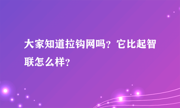 大家知道拉钩网吗？它比起智联怎么样？