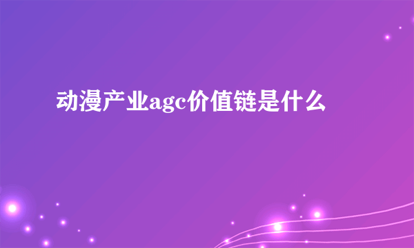 动漫产业agc价值链是什么