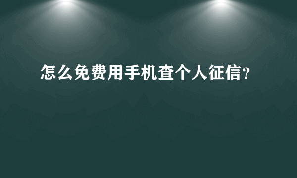 怎么免费用手机查个人征信？