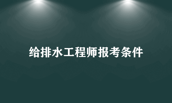 给排水工程师报考条件