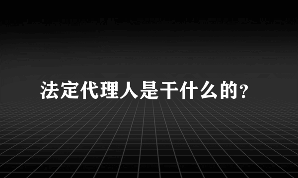 法定代理人是干什么的？