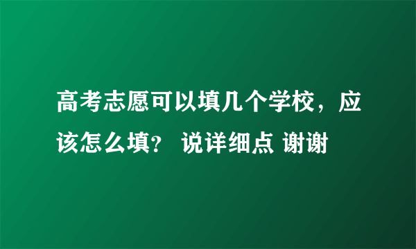 高考志愿可以填几个学校，应该怎么填？ 说详细点 谢谢