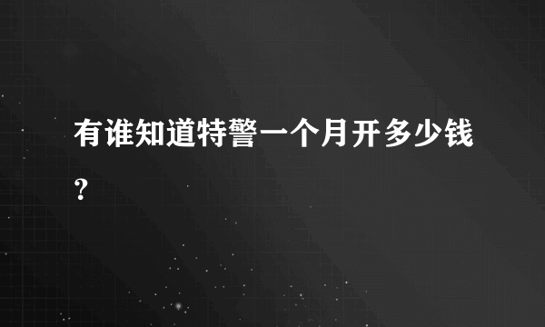 有谁知道特警一个月开多少钱？