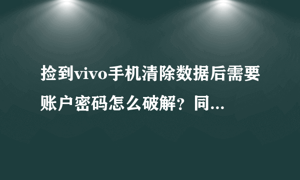 捡到vivo手机清除数据后需要账户密码怎么破解？同时按音量键和开关健