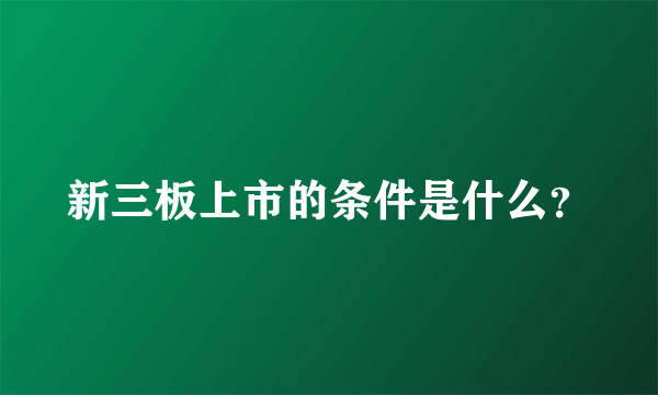 新三板上市的条件是什么？