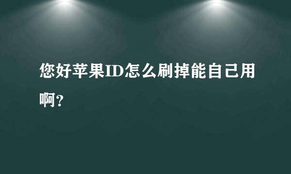 您好苹果ID怎么刷掉能自己用啊？