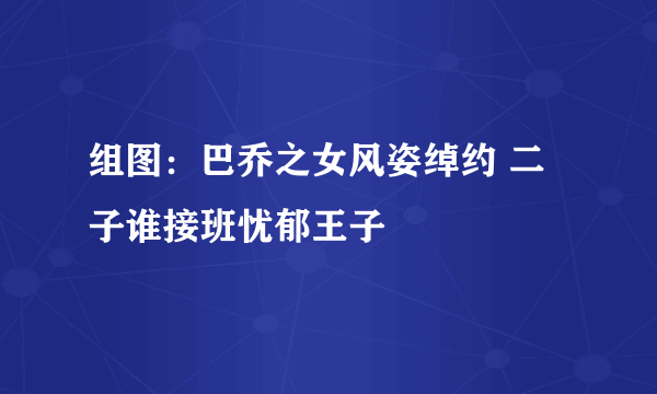 组图：巴乔之女风姿绰约 二子谁接班忧郁王子