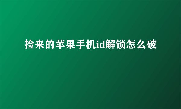 捡来的苹果手机id解锁怎么破