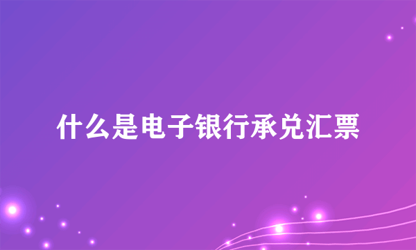 什么是电子银行承兑汇票