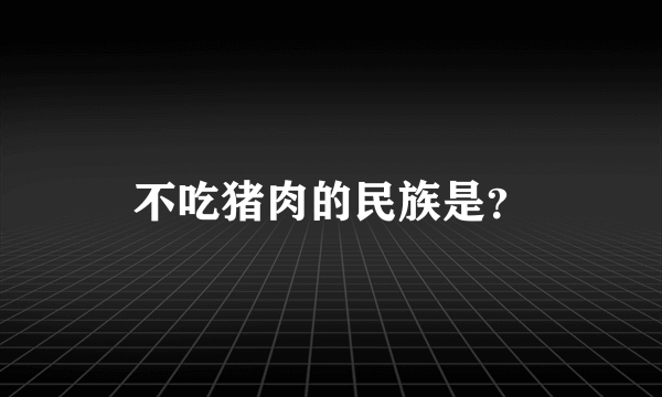 不吃猪肉的民族是？