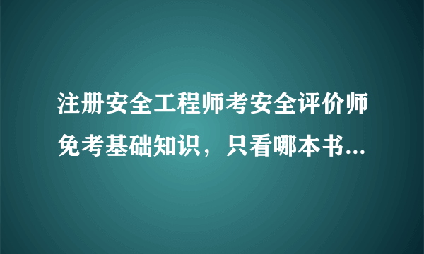 注册安全工程师考安全评价师免考基础知识，只看哪本书就可以了？