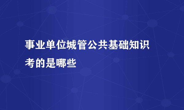 事业单位城管公共基础知识 考的是哪些