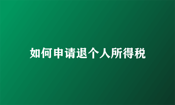 如何申请退个人所得税